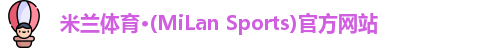 米兰体育·(MiLan Sports)官方网站